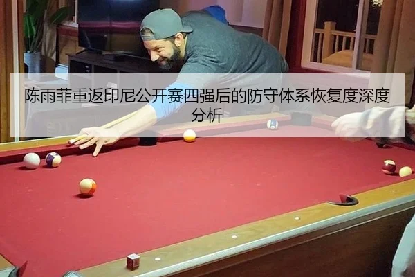 陈雨菲重返印尼公开赛四强后的防守体系恢复度深度分析